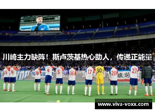 川崎主力缺阵！斯卢茨基热心助人，传递正能量