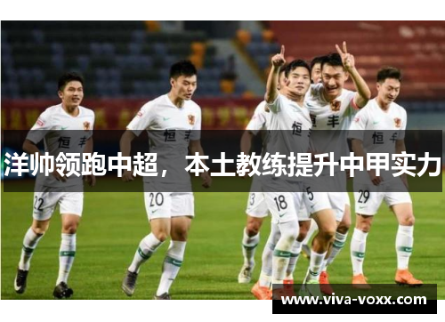 洋帅领跑中超，本土教练提升中甲实力