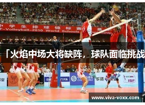 「火焰中场大将缺阵，球队面临挑战」