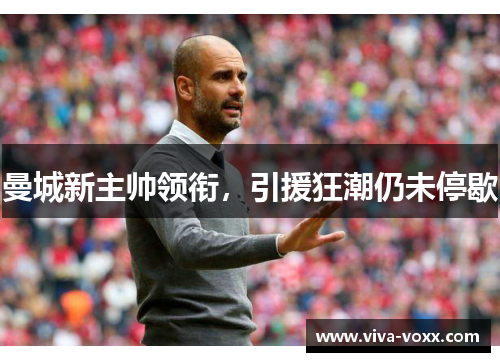 曼城新主帅领衔，引援狂潮仍未停歇