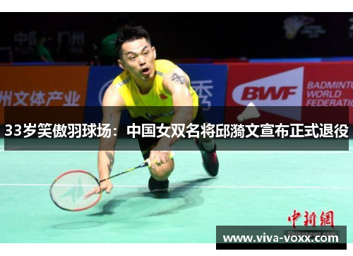 33岁笑傲羽球场：中国女双名将邱漪文宣布正式退役